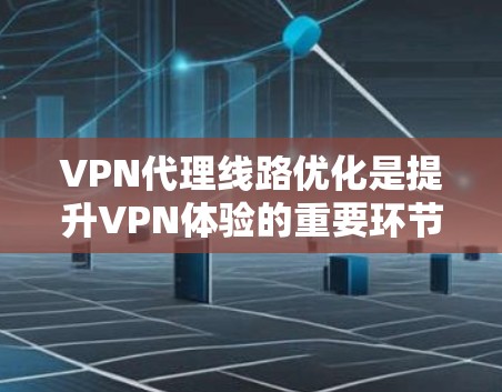 VPN代理线路优化是提升VPN体验的重要环节。以下是一些优化 VPN 线路的技巧，帮助您优化 VPN 连接