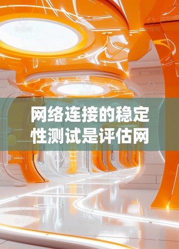 网络连接的稳定性测试是评估网络性能的重要步骤。以下是一个系统化的指南，帮助您完成测试