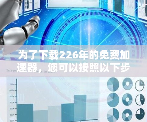为了下载226年的免费加速器，您可以按照以下步骤进行