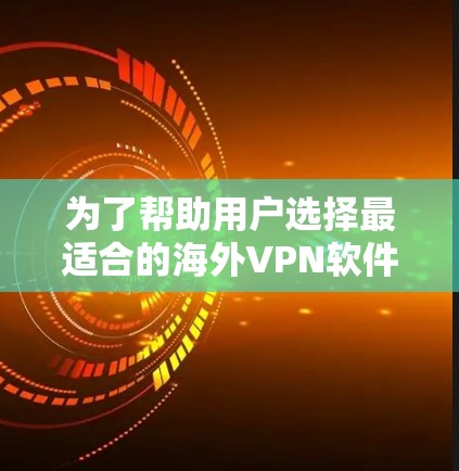 为了帮助用户选择最适合的海外VPN软件，我将根据用户可能的需求和功能进行推荐。以下是一些综合考虑的关键点和推荐