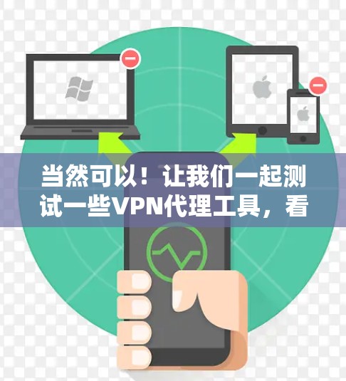 当然可以！让我们一起测试一些VPN代理工具，看看它们的性能、安全性和稳定性如何。以下是一些测试链接和操作指南