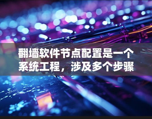 翻墙软件节点配置是一个系统工程，涉及多个步骤，需要仔细规划和执行。以下是详细的步骤指南