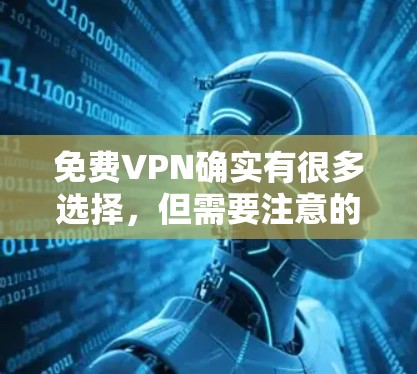 免费VPN确实有很多选择，但需要注意的是，选择一个可靠的、稳定且安全的VPN平台是非常重要的。以下是一些推荐的免费VPN网站，它们都提供稳定、可靠的网络连接，适合日常使用