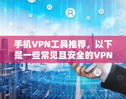 手机VPN工具推荐，以下是一些常见且安全的VPN工具推荐，帮助您选择最适合的