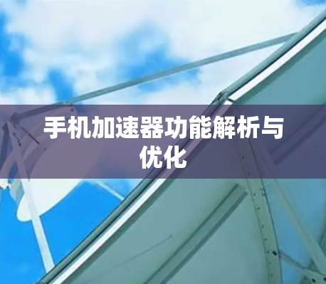 手机加速器功能解析与优化