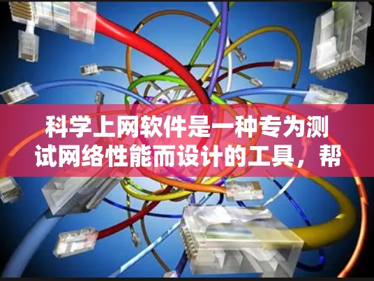 科学上网软件是一种专为测试网络性能而设计的工具，帮助用户评估带宽和延迟等网络性能指标。以下是对科学上网软件的详细分析和使用指南