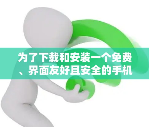 为了下载和安装一个免费、界面友好且安全的手机VPN软件，以下是一些建议和推荐