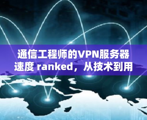 通信工程师的VPN服务器速度 ranked,从技术到用户体验的全面解析 通信工程师的VPN服务器速度 ranked,从技术到用户体验的全面解析
