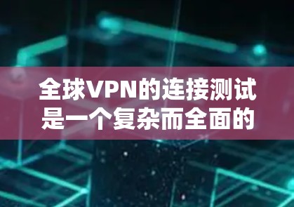 全球VPN的连接测试是一个复杂而全面的过程，涉及多个关键组件和安全因素的评估。以下是对全球VPN节点连接测试的详细分析