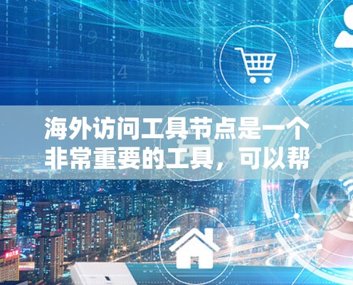 海外访问工具节点是一个非常重要的工具,可以帮助您访问大量资源和平台,扩大您的知识范围和技能提升。以下是一些全球知名的工具节点推荐,供您参考 海外访问工具节点是一个非常重要的工具,可以帮助您访问大量资源和平台,扩大您的知识范围和技能提升。以下是一些全球知名的工具节点推荐,供您参考