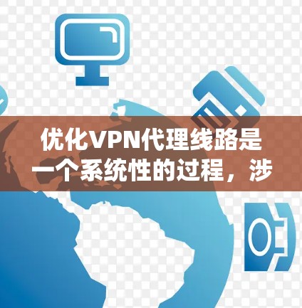 优化VPN代理线路是一个系统性的过程,涉及多个环节的优化,包括网络连接、防火墙设置、服务器选择、配置管理、监控维护和安全管理。以下是逐步优化VPN代理线路的指南 优化VPN代理线路是一个系统性的过程,涉及多个环节的优化,包括网络连接、防火墙设置、服务器选择、配置管理、监控维护和安全管理。以下是逐步优化VPN代理线路的指南