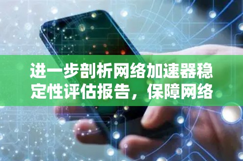 进一步剖析网络加速器稳定性评估报告，保障网络流利运行的关键因素