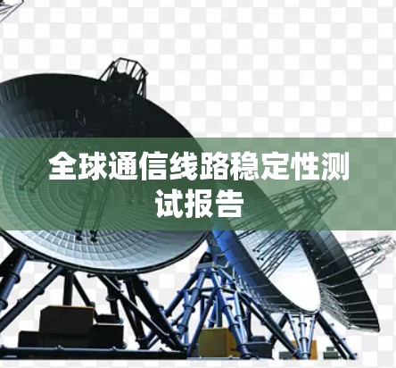 全球通信线路稳定性测试报告