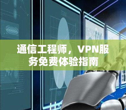 通信工程师，VPN服务免费体验指南