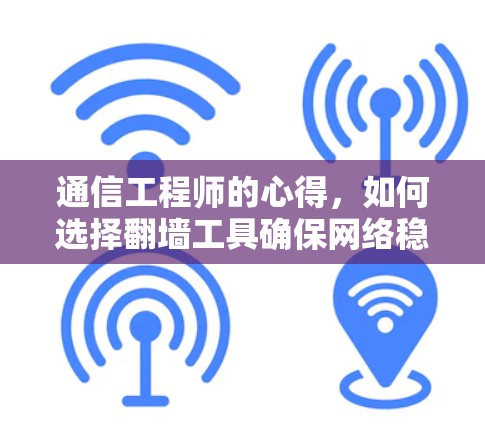 通信工程师的心得,如何选择翻墙工具确保网络稳定与安全 通信工程师的心得,如何选择翻墙工具确保网络稳定与安全