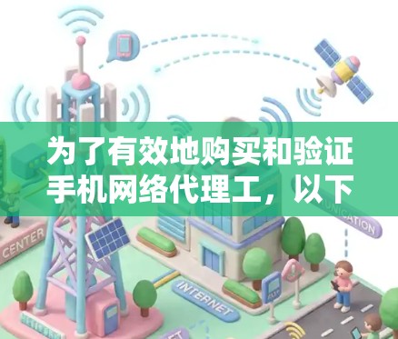 为了有效地购买和验证手机网络代理工，以下是一个详细的步骤指南