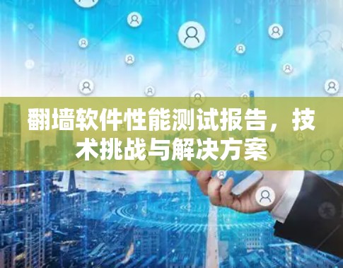 翻墙软件性能测试报告，技术挑战与解决方案
