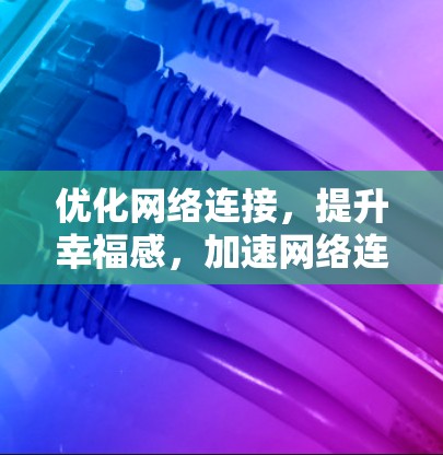 优化网络连接，提升幸福感，加速网络连接的策略与实践