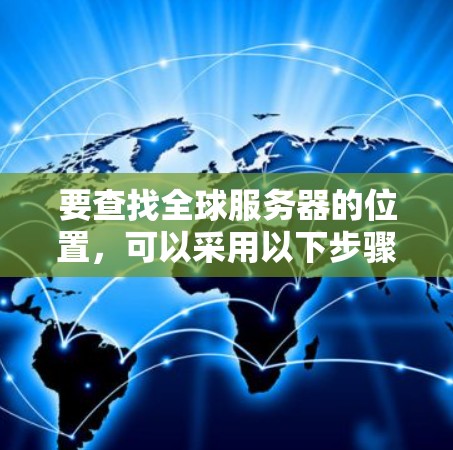 要查找全球服务器的位置，可以采用以下步骤