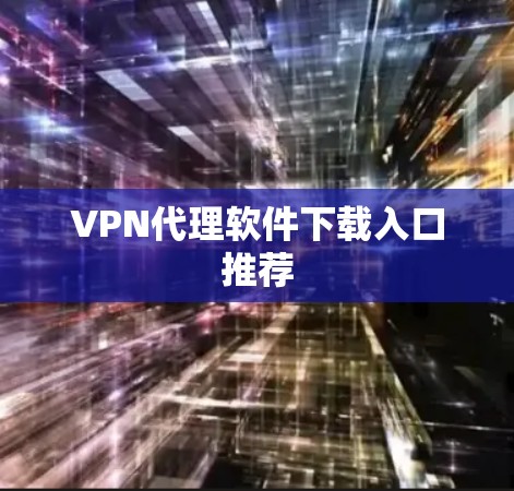 VPN代理软件下载入口推荐