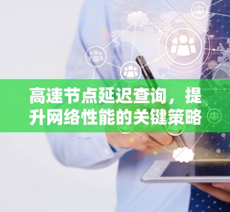 高速节点延迟查询,提升网络性能的关键策略 高速节点延迟查询,提升网络性能的关键策略