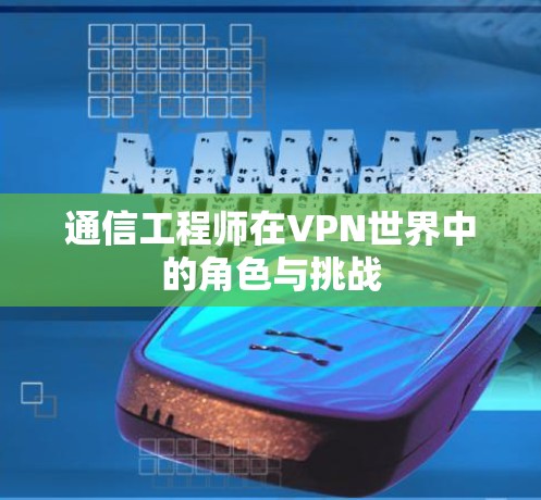 通信工程师在VPN世界中的角色与挑战