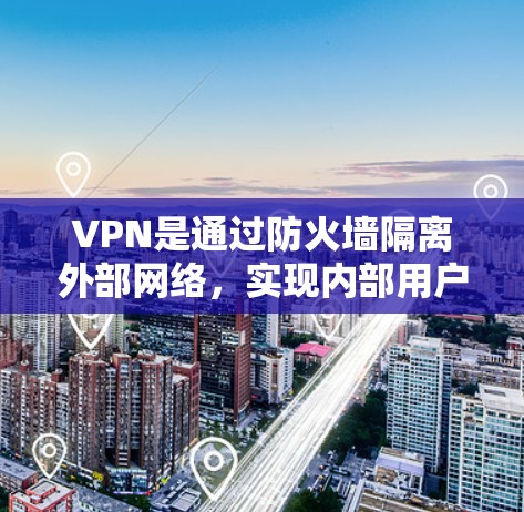 VPN是通过防火墙隔离外部网络,实现内部用户在外部网络上进行视频通话、文件传输等目的的网络技术。以下是根据您问题的逐步解决方案 VPN是通过防火墙隔离外部网络,实现内部用户在外部网络上进行视频通话、文件传输等目的的网络技术。以下是根据您问题的逐步解决方案