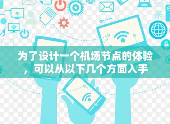 为了设计一个<strong>机场节点</strong>的体验，可以从以下几个方面入手