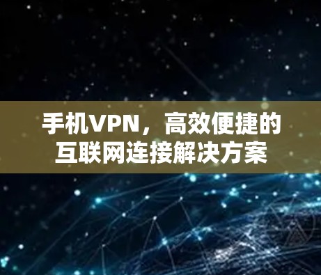 手机VPN，高效便捷的互联网连接解决方案