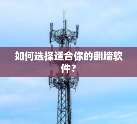 如何选择适合你的翻墙软件? 如何选择适合你的翻墙软件?