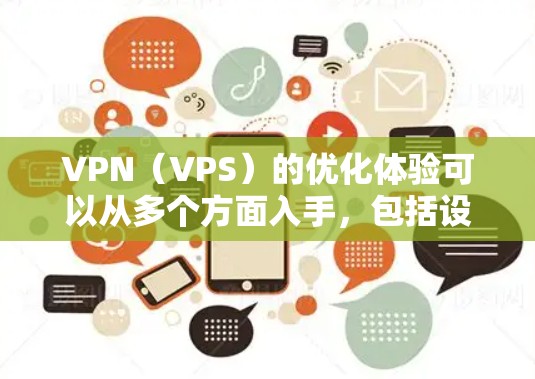 VPN（VPS）的优化体验可以从多个方面入手，包括设备配置、网络连接、使用体验、安全性和兼容性等。以下是一些优化VPN线路的经验和建议