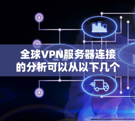 全球VPN服务器连接的分析可以从以下几个方面进行 全球VPN服务器连接的分析可以从以下几个方面进行