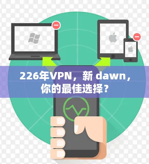 226年VPN，新 dawn，你的最佳选择？