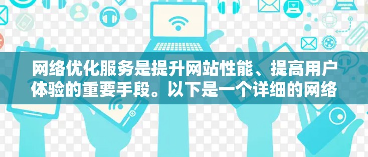 网络优化服务是提升网站性能、提高用户体验的重要手段。以下是一个详细的网络优化服务分析，涵盖主要的优化点和目标