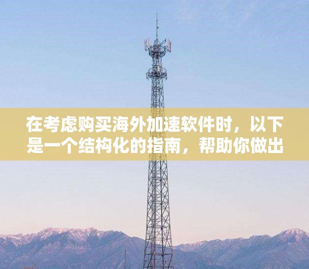 在考虑购买海外加速软件时，以下是一个结构化的指南，帮助你做出明智的选择