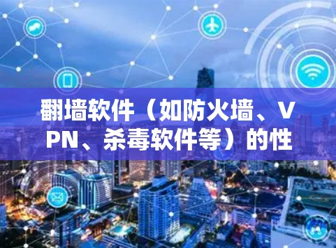 翻墙软件（如防火墙、VPN、杀毒软件等）的性能优化是一个重要的考虑因素，尤其是在用户希望快速访问网络资源或进行复杂操作时。以下是一些关于翻墙软件速度优化的建议