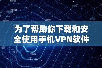为了帮助你下载和安全使用手机VPN软件的试用版，以下是详细的建议