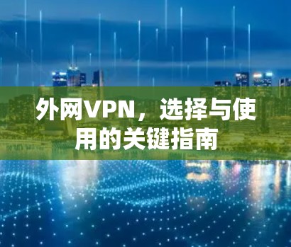 外网VPN,选择与使用的关键指南 外网VPN,选择与使用的关键指南