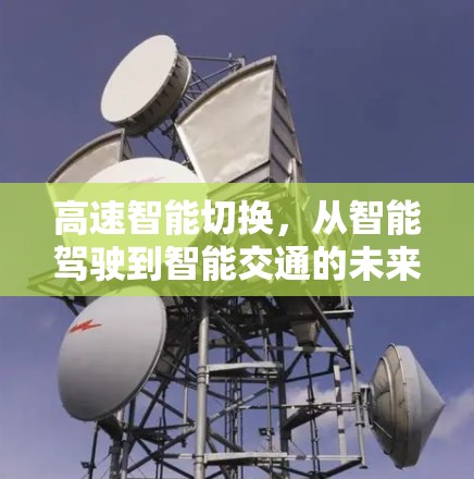 高速智能切换,从智能驾驶到智能交通的未来 高速智能切换,从智能驾驶到智能交通的未来