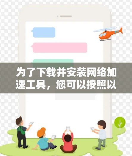 为了下载并安装网络加速工具，您可以按照以下步骤进行