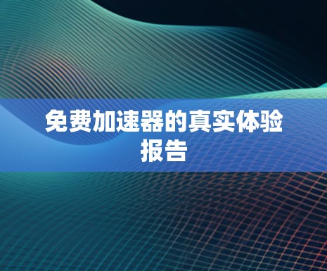 免费加速器的真实体验报告