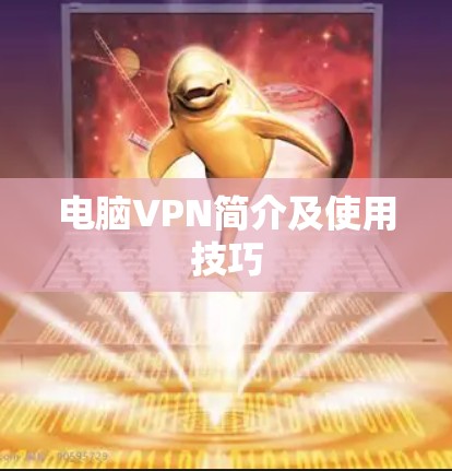 电脑VPN简介及使用技巧 电脑VPN简介及使用技巧