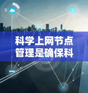 科学上网节点管理是确保科学计算环境稳定和高效的步骤，涉及多个关键环节。以下是对科学上网节点管理的详细指南