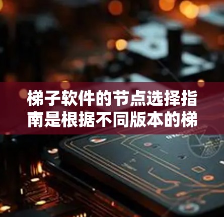 梯子软件的节点选择指南是根据不同版本的梯子软件设计的,每个版本都有其独特的功能和性能特点,因此选择时需要综合考虑需求和预算。以下是逐步的指南 梯子软件的节点选择指南是根据不同版本的梯子软件设计的,每个版本都有其独特的功能和性能特点,因此选择时需要综合考虑需求和预算。以下是逐步的指南