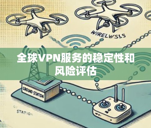 全球VPN服务的稳定性和风险评估 全球VPN服务的稳定性和风险评估