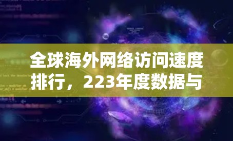 全球海外网络访问速度排行,223年度数据与趋势展望 全球海外网络访问速度排行,223年度数据与趋势展望