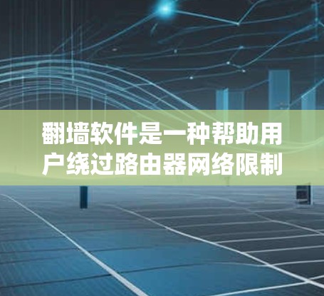 翻墙软件是一种帮助用户绕过路由器网络限制的工具,广泛应用于存储、下载和观看网络资源。以下是对翻墙软件使用技巧的详细总结 翻墙软件是一种帮助用户绕过路由器网络限制的工具,广泛应用于存储、下载和观看网络资源。以下是对翻墙软件使用技巧的详细总结