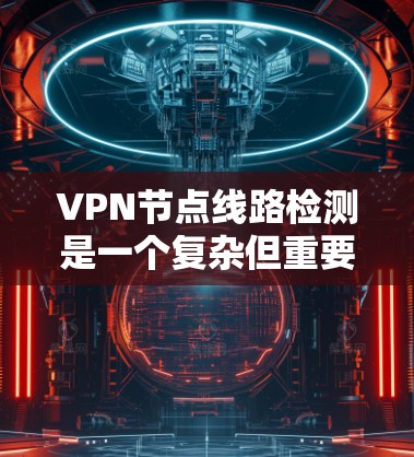 <strong>VPN节点</strong>线路检测是一个复杂但重要的过程，旨在确保<strong>VPN节点</strong>的网络性能和安全性。以下是一些关键步骤和方法，帮助您更好地理解和执行<strong>VPN节点</strong>检测