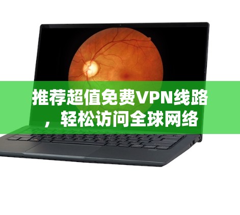 推荐超值免费VPN线路,轻松访问全球网络 推荐超值免费VPN线路,轻松访问全球网络