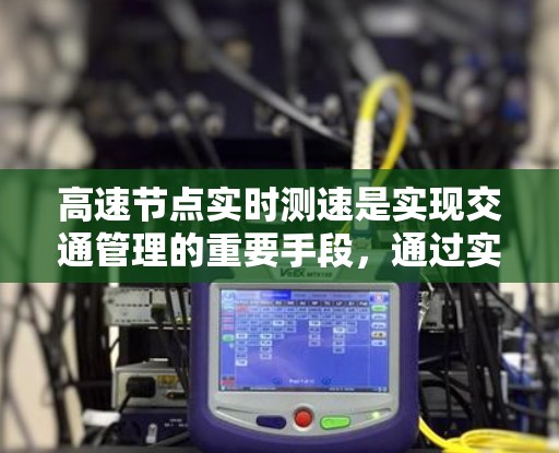高速节点实时测速是实现交通管理的重要手段，通过实时监控车辆的速度来确保安全。以下是对高速节点实时测速的详细分析和解决方案